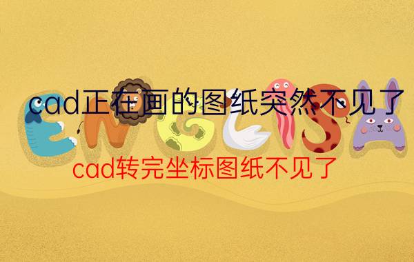 cad正在画的图纸突然不见了 cad转完坐标图纸不见了？